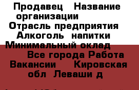 Продавец › Название организации ­ Prisma › Отрасль предприятия ­ Алкоголь, напитки › Минимальный оклад ­ 20 000 - Все города Работа » Вакансии   . Кировская обл.,Леваши д.